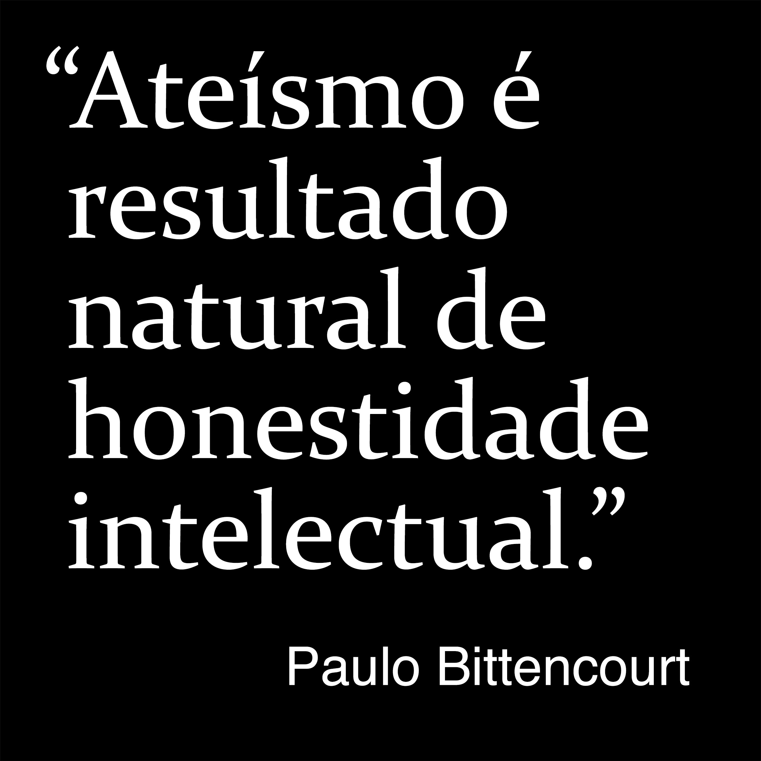“Ateísmo é resultado natural de honestidade intelectual.” (Frase de Paulo Bittencourt)